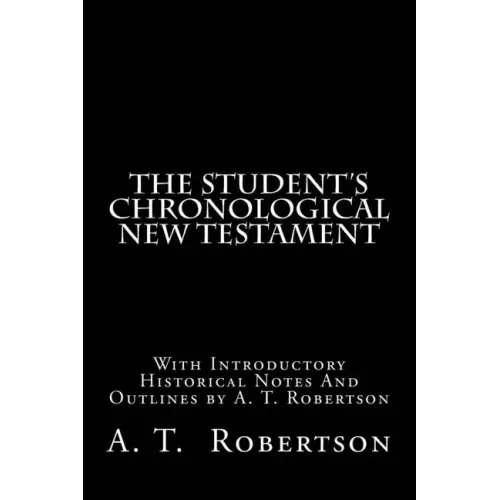 The Student's Chronological New Testament: With Introductory Historical Notes And Outlines by A. T. Robertson