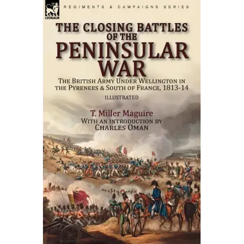The Closing Battles of the Peninsular War: the British Army Under Wellington in the Pyrenees & South of France, 1813-14