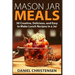 Mason Jar Meals: 50 Creative, Delicious, and Easy to Make Lunch Recipes in a Jar