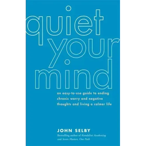 Quiet Your Mind: An Easy-To-Use Guide to Ending Chronic Worry and Negative Thoughts and Living a Calmer Life