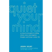 Quiet Your Mind: An Easy-To-Use Guide to Ending Chronic Worry and Negative Thoughts and Living a Calmer Life