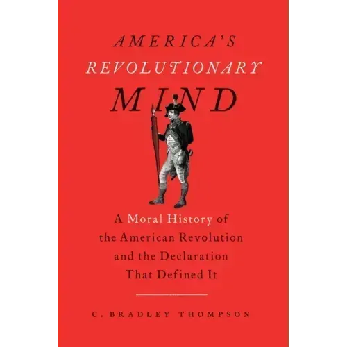 America's Revolutionary Mind: A Moral History of the American Revolution and the Declaration That Defined It