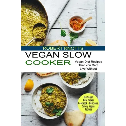 Vegan Slow Cooker: The Vegan Slow Cooker Cookbook - Delicious, Savory Vegan Recipes (Vegan Diet Recipes That You Cant Live Without)