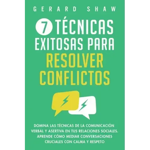 7 técnicas exitosas para resolver conflictos: Domina las técnicas de la comunicación verbal y asertiva en tus relaciones sociales. Aprende cómo mediar