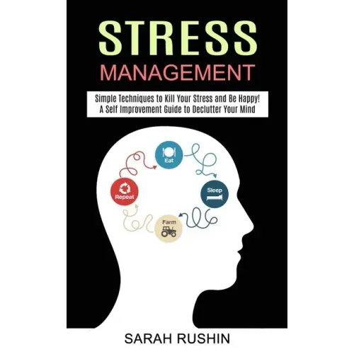 Stress Management: Simple Techniques to Kill Your Stress and Be Happy! (A Self Improvement Guide to Declutter Your Mind)