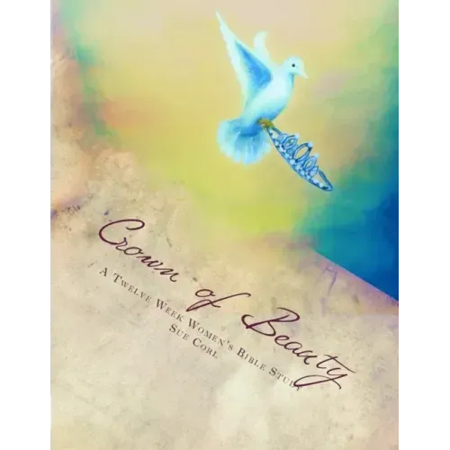 Crown of Beauty, A Twelve Week Women's Bible Study: Renewed in His Intimate Love and Delight