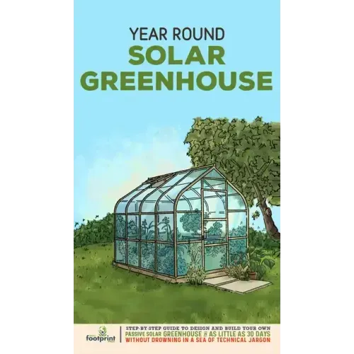 Year Round Solar Greenhouse: Step-By-Step Guide to Design And Build Your Own Passive Solar Greenhouse in as Little as 30 Days Without Drowning in a