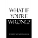What If You'Re Wrong?