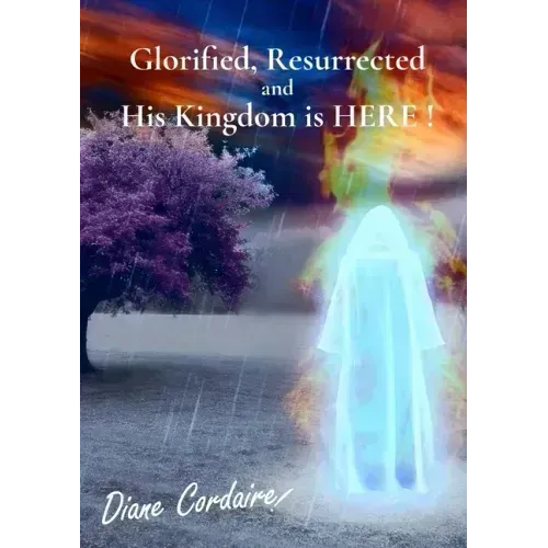 Glorified, Resurrected and His Kingdom is HERE.