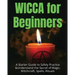 Wicca for Beginners: A Starter Guide to Safely Practice & Understand the Secret of Magic, Witchcraft, Spells and Rituals