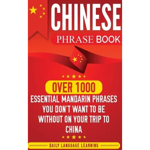 Chinese Phrase Book: Over 1000 Essential Mandarin Phrases You Don't Want to Be Without on Your Trip to China
