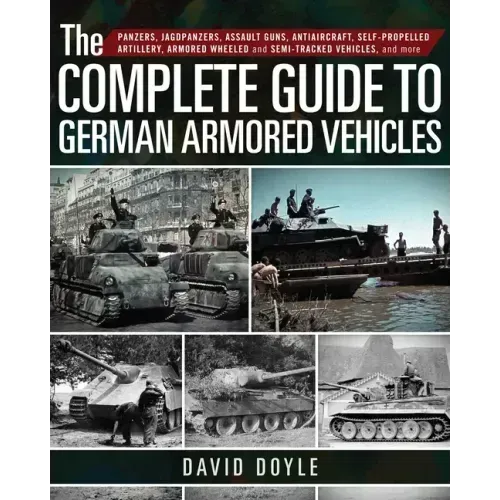 The Complete Guide to German Armored Vehicles: Panzers, Jagdpanzers, Assault Guns, Antiaircraft, Self-Propelled Artillery, Armored Wheeled and Semi-Tr