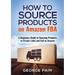 How to Source Products on Amazon FBA: A Beginners Guide to Sourcing Products to Private Label and Sell on Amazon