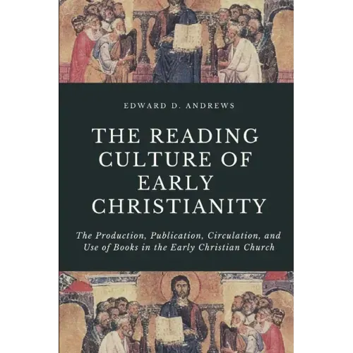 The Reading Culture of Early Christianity: The Production, Publication, Circulation, and Use of Books in the Early Christian Church