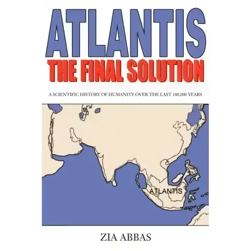 Atlantis the Final Solution: A Scientific History of Humanity Over the Last 100,000 Years