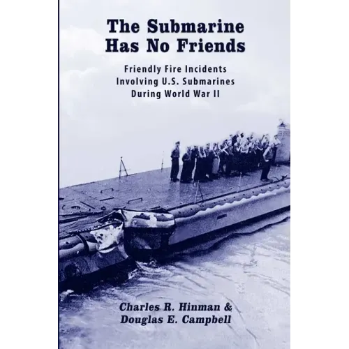 The Submarine Has No Friends: Friendly Fire Incidents Involving U.S. Submarines During World War II