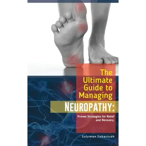 The Ultimate Guide to Managing Neuropathy: Proven Strategies for Relief and Recovery