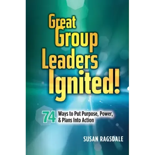 Great Group Leaders Ignited!: 74 Ways to Put Purpose, Power, & Plans Into Action