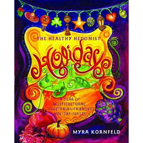 The Healthy Hedonist Holidays: A Year of Multi-Cultural, Vegetarian-Friendly Holiday Feasts