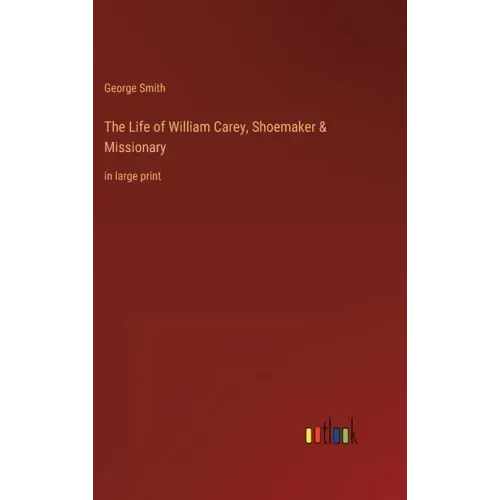 The Life of William Carey, Shoemaker & Missionary: in large print
