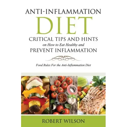Anti-Inflammation Diet: Critical Tips and Hints on How to Eat Healthy and Prevent Inflammation: Food Rules for the Anti-Inflammation Diet