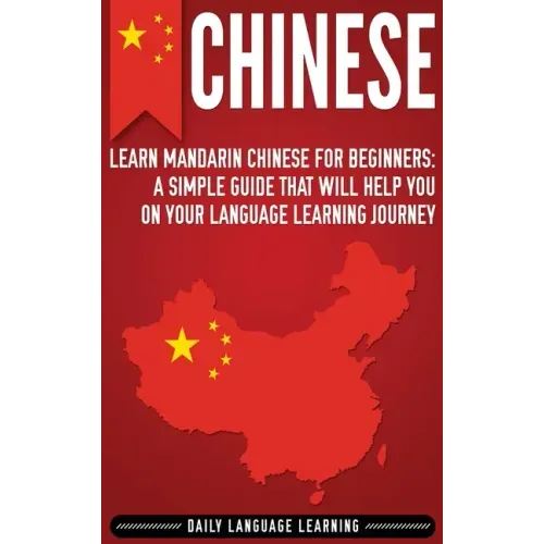 Chinese: Learn Mandarin Chinese for Beginners: A Simple Guide That Will Help You on Your Language Learning Journey