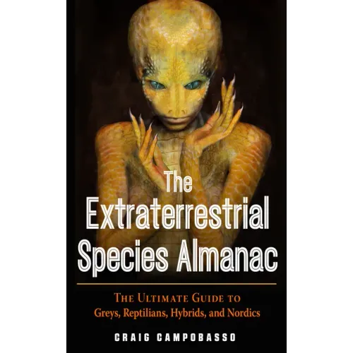 The Extraterrestrial Species Almanac: The Ultimate Guide to Greys, Reptilians, Hybrids, and Nordics
