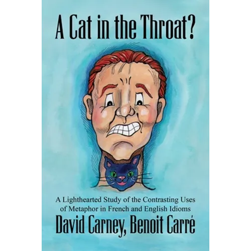 A Cat in the Throat?: A Lighthearted Study of the Contrasting Uses of Metaphor in French and English Idioms