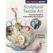 The Textile Artist: Sculptural Textile Art: A Practical Guide to Mixed Media Wire Sculpture