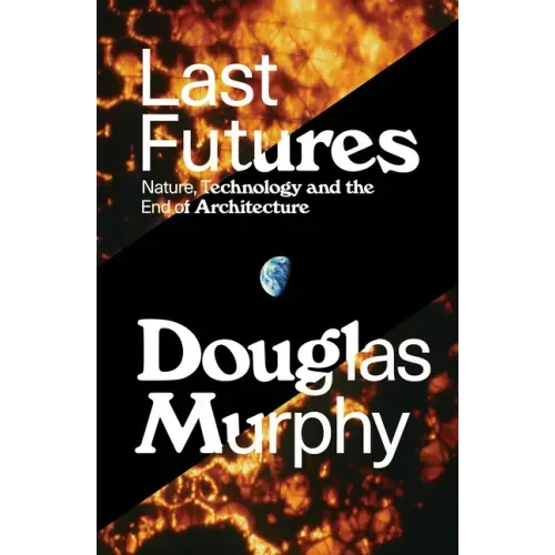Last Futures: Nature, Technology and the End of Architecture