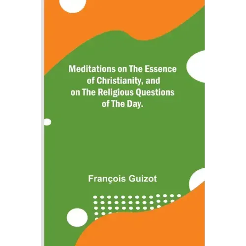 Meditations on the Essence of Christianity, and on the Religious Questions of the Day.