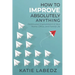 How to Improve Absolutely Anything: Continuous Improvement in Your Home, Office and Family Life