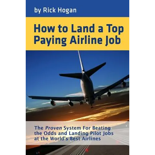 How to Land a Top Paying Airline Job: The Proven System for Beating the Odds and Landing Pilot Jobs at the World's Best Airlines
