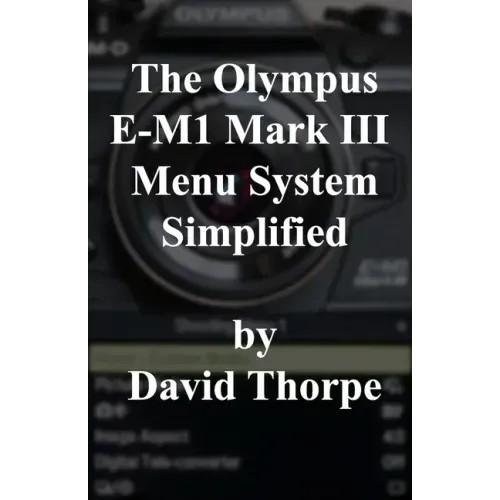 The Olympus E-M1 Mark III Menu System Simplified