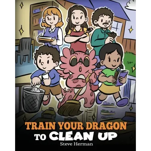 Train Your Dragon to Clean Up: A Story to Teach Kids to Clean Up Their Own Messes and Pick Up After Themselves