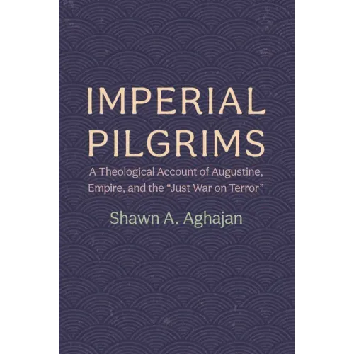 Imperial Pilgrims: A Theological Account of Augustine, Empire, and the "Just War on Terror"