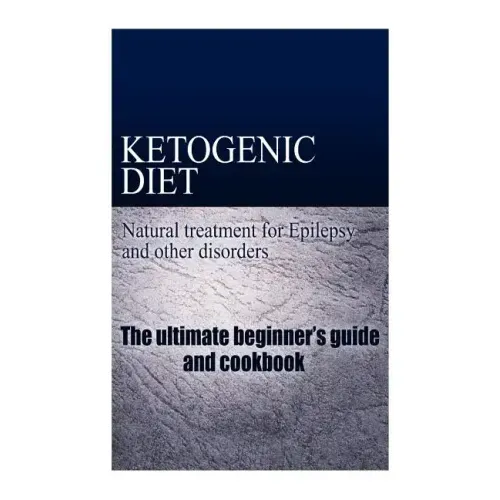 Ketogenic Diet - Natural treatment for Epilepsy and other disorders: The beginner's guide and cookbook