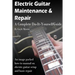 Electric Guitar Maintenance and Repair: A Complete Do-It-Yourself Guide