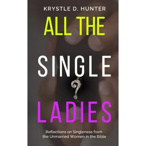All the Single Ladies: Reflections on Singleness from the Unmarried Women in the Bible