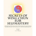 Secrets of Wing Chun for Selfmastery: The Secrects of Wing Chun for Self Mastery contains new translations of the original Wing Chun Poetry and all th