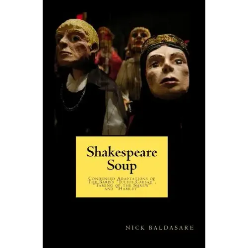 Shakespeare Soup: Condensed Adaptations of The Bard's "Julius Caesar", "Taming of the Shrew" and "Hamlet"