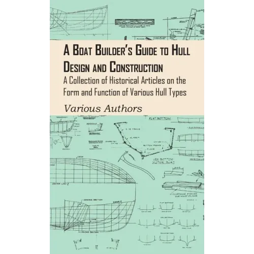 Boat Builder's Guide to Hull Design and Construction - A Collection of Historical Articles on the Form and Function of Various Hull Types