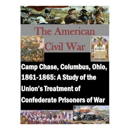Camp Chase, Columbus, Ohio, 1861-1865: A Study of the Union's Treatment of Confederate Prisoners of War