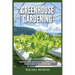 Greenhouse Gardening: Beginner's Guide to Growing Your Own Vegetables, Fruits and Herbs All Year-Round and Learn How to Quickly Build Your O
