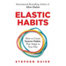 Elastic Habits: How to Create Smarter Habits That Adapt to Your Day