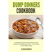 Dump Dinners Cookbook: 25 Delectable, Quick and Easy Dump Dinner Recipes for the Busy Home Cook ? Dump Meals for the Whole Family