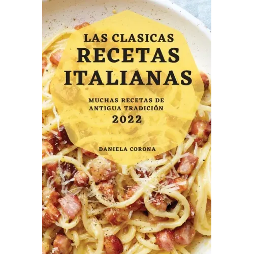 Las Clasicas Recetas Italianas 2022: Muchas Recetas de Antigua Tradición