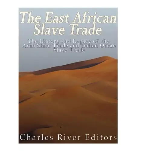 The East African Slave Trade: The History and Legacy of the Arab Slave Trade and the Indian Ocean Slave Trade
