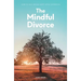 The Mindful Divorce: How To Heal And Be Happy After Separation