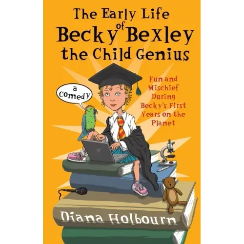 The Early Life of Becky Bexley the Child Genius: Fun and Mischief During Becky Bexley's First Years on the Planet